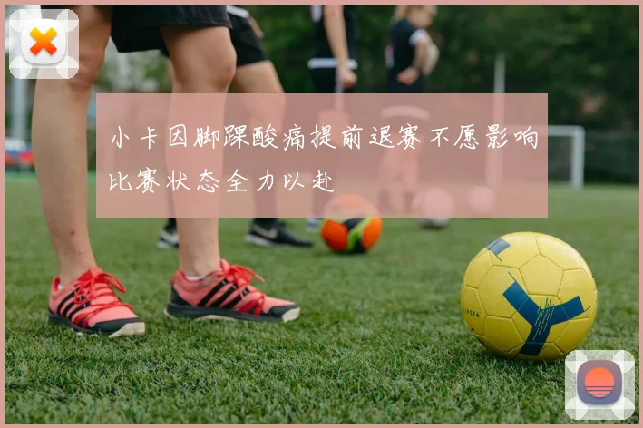 小卡因脚踝酸痛提前退赛不愿影响比赛状态全力以赴