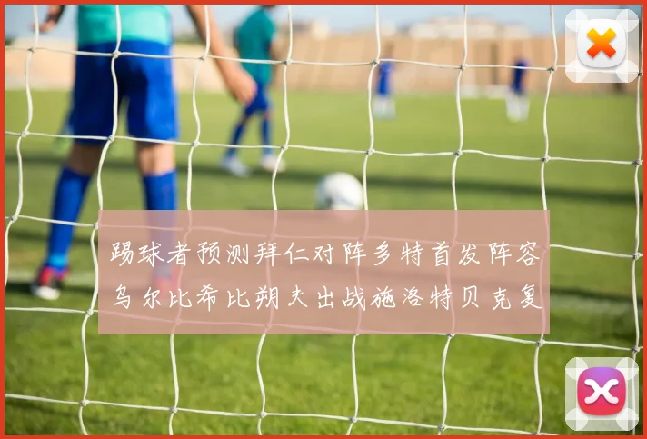 踢球者预测拜仁对阵多特首发阵容乌尔比希比朔夫出战施洛特贝克复出