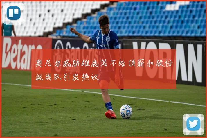 奥尼尔威胁雄鹿若不给顶薪和股份就离队引发热议