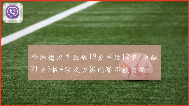 伦纳德次节狂砍19分半场12中7贡献21分3板4助攻力保比赛不被打花