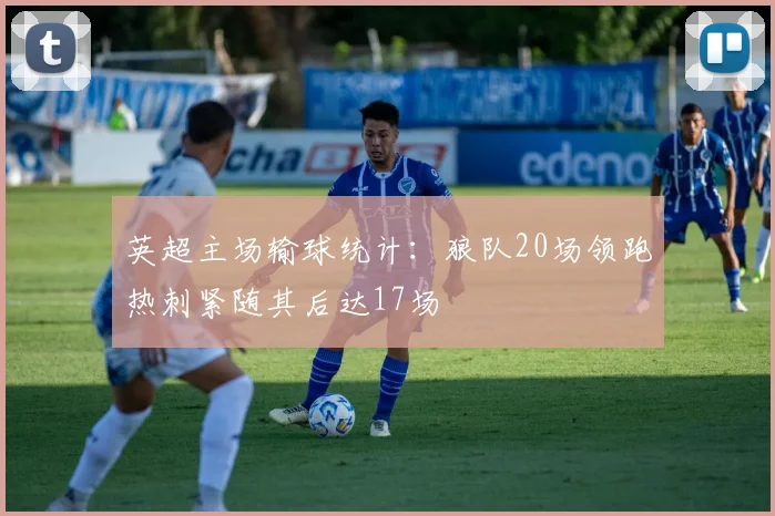 英超主场输球统计：狼队20场领跑热刺紧随其后达17场