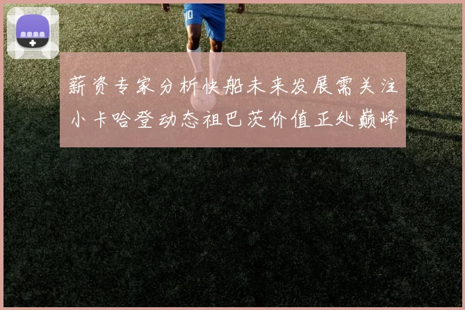 薪资专家分析快船未来发展需关注小卡哈登动态祖巴茨价值正处巅峰