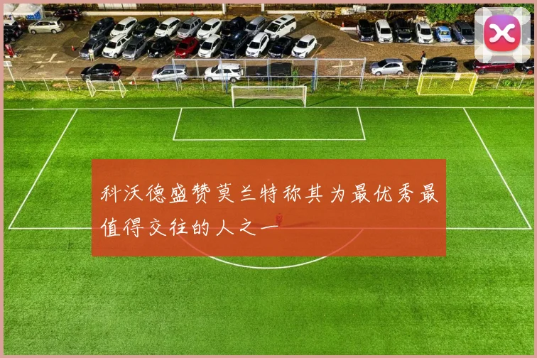 科沃德盛赞莫兰特称其为最优秀最值得交往的人之一