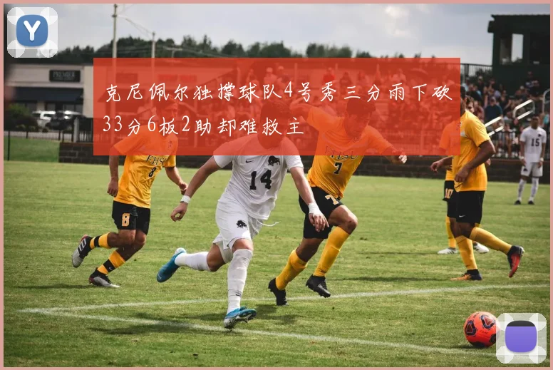 克尼佩尔独撑球队4号秀三分雨下砍33分6板2助却难救主