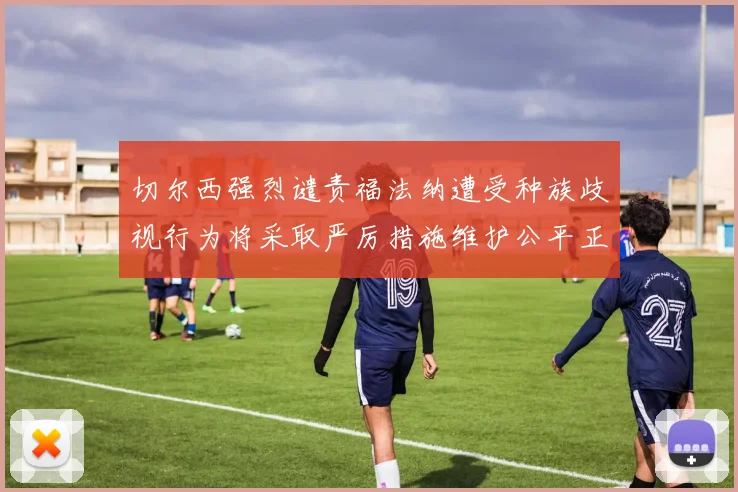 切尔西强烈谴责福法纳遭受种族歧视行为将采取严厉措施维护公平正义