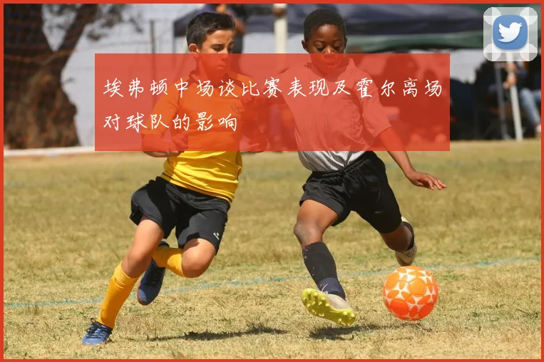 埃弗顿中场谈比赛表现及霍尔离场对球队的影响