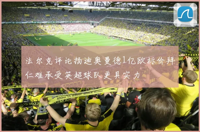 法尔克评论扬迪奥曼德1亿欧标价拜仁难承受英超球队更具实力