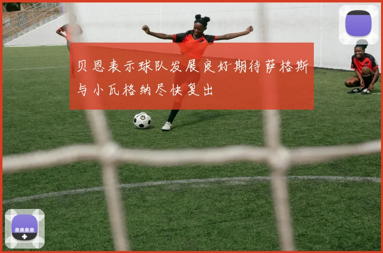 贝恩表示球队发展良好期待萨格斯与小瓦格纳尽快复出